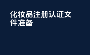 化妆品注册认证文件准备
