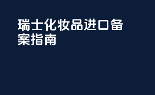 瑞士化妆品进口备案指南