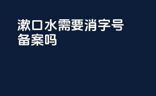 漱口水需要消字号备案吗