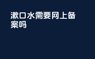 漱口水需要网上备案吗