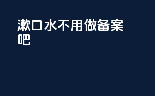漱口水不用做备案吧
