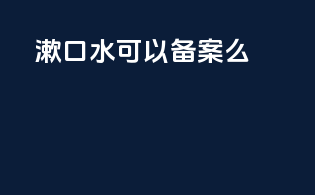 漱口水可以备案么