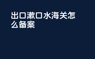 出口漱口水海关怎么备案