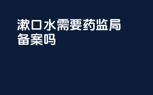 漱口水需要药监局备案吗