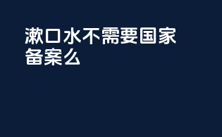漱口水不需要国家备案么