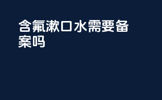 含氟漱口水需要备案吗