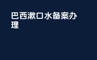 巴西漱口水备案办理