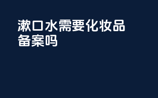 漱口水需要化妆品备案吗