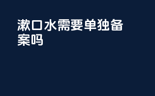 漱口水需要单独备案吗