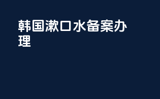 韩国漱口水备案办理