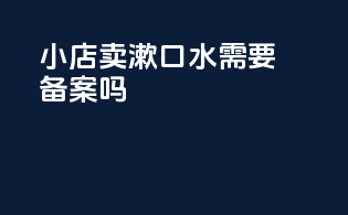 小店卖漱口水需要备案吗