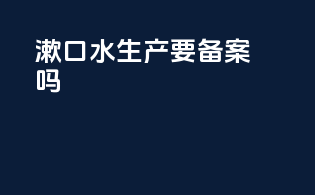 漱口水生产要备案吗