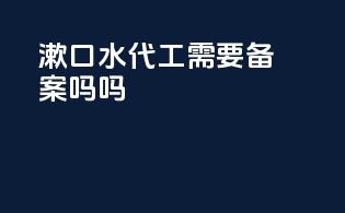 漱口水代工需要备案吗吗
