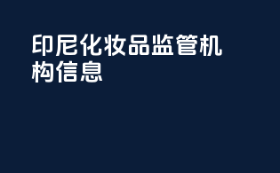 印尼化妆品监管机构信息