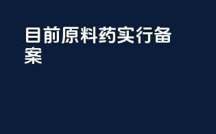 目前原料药实行备案