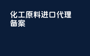 化工原料进口代理备案