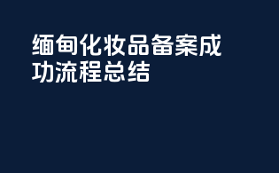 缅甸化妆品备案成功流程总结