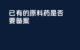 已有的原料药是否要备案