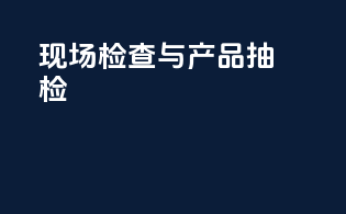 现场检查与产品抽检