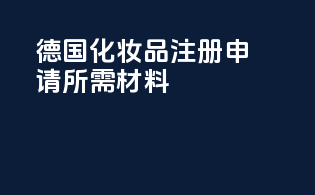 德国化妆品注册申请所需材料