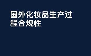 国外化妆品生产过程合规性