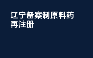 辽宁备案制原料药再注册