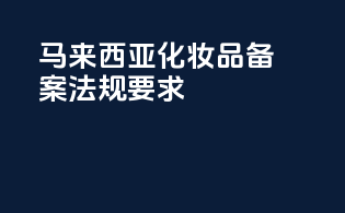 马来西亚化妆品备案法规要求