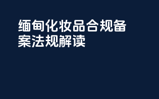 缅甸化妆品合规备案法规解读