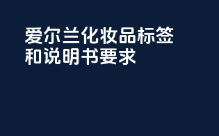 爱尔兰化妆品标签和说明书要求