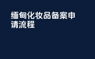 缅甸化妆品备案申请流程