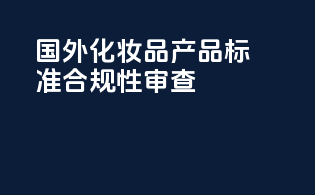 国外化妆品产品标准合规性审查
