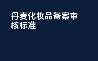 丹麦化妆品备案审核标准