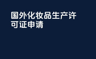 国外化妆品生产许可证申请