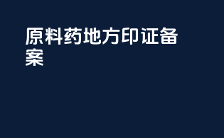 原料药地方印证备案