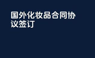 国外化妆品合同协议签订