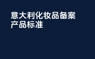 意大利化妆品备案产品标准