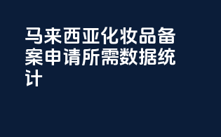 马来西亚化妆品备案申请所需数据统计