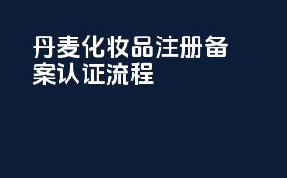 丹麦化妆品注册备案认证流程