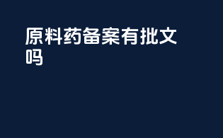 原料药备案有批文吗