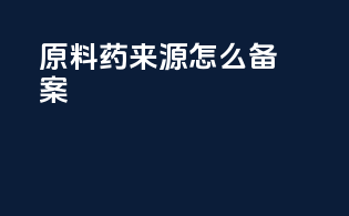 原料药来源怎么备案