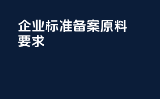 企业标准备案原料要求