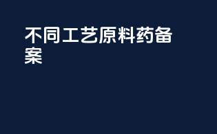 不同工艺原料药备案