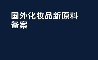 国外化妆品新原料备案