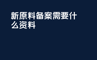 新原料备案需要什么资料