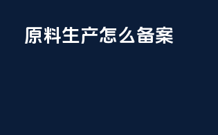 原料生产怎么备案