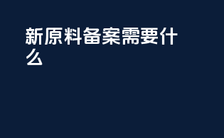 新原料备案需要什么