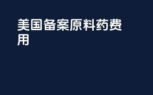美国dmf备案 原料药 费用