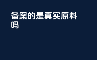 备案的是真实原料吗