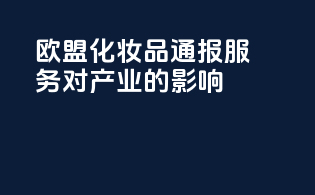欧盟化妆品CPBP通报服务对产业的影响