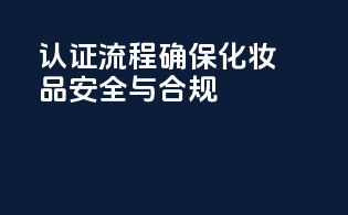 CPBP认证流程：确保化妆品安全与合规